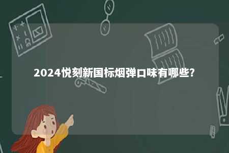 2024悦刻新国标烟弹口味有哪些？ 